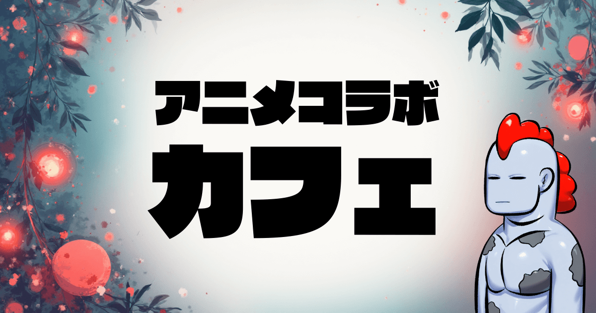 【2025年最新完全ガイド】アニメコラボカフェを100%楽しむ方法！初心者向けお得な攻略法＆注意点の全て